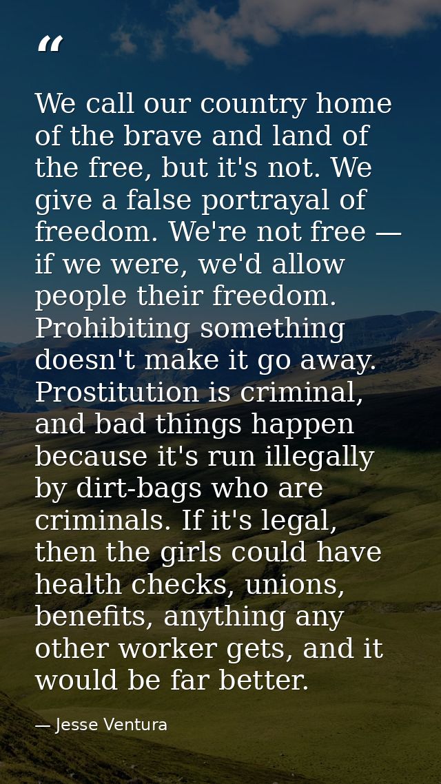 We call our country home of the brave and land of the free, but it's not. We give a false portrayal of freedom. We're no — Jesse Ventura