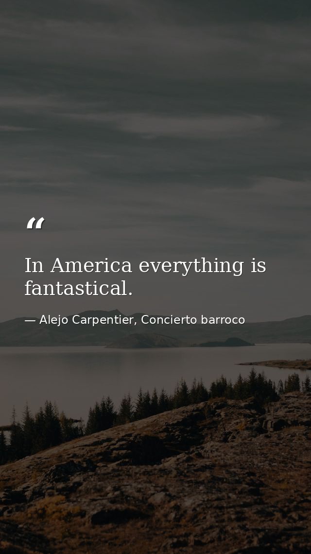 In America everything is fantastical. — Alejo Carpentier, Concierto barroco