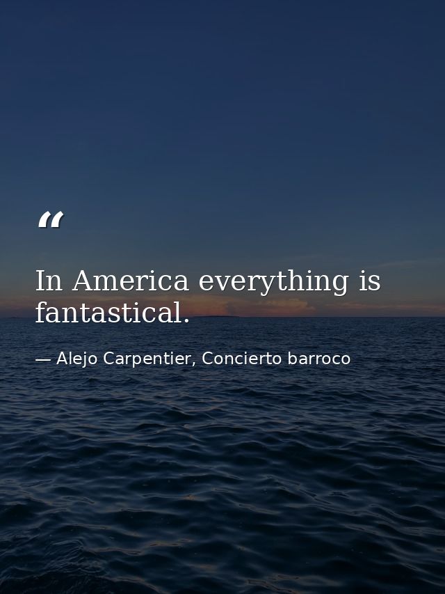 In America everything is fantastical. — Alejo Carpentier, Concierto barroco