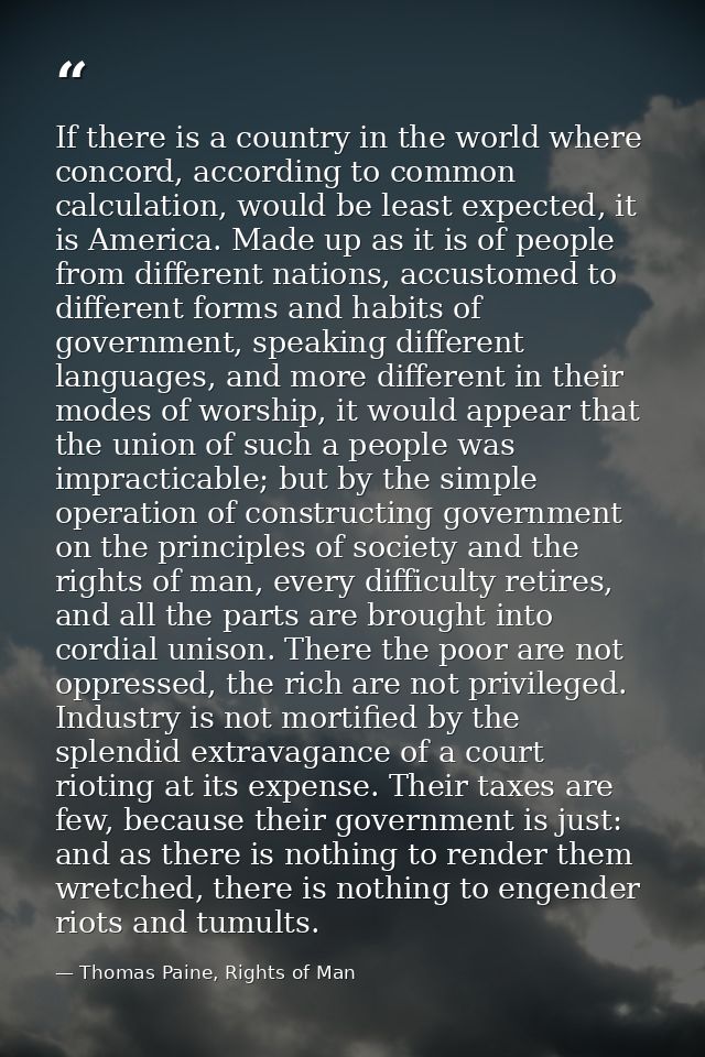 If there is a country in the world where concord, according to common calculation, would be least expected, it is Americ — Thomas Paine, Rights of Man