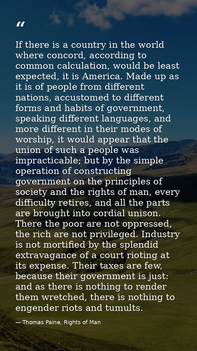 If there is a country in the world where concord, according to common calculation, would be least expected, it is Americ — Thomas Paine, Rights of Man