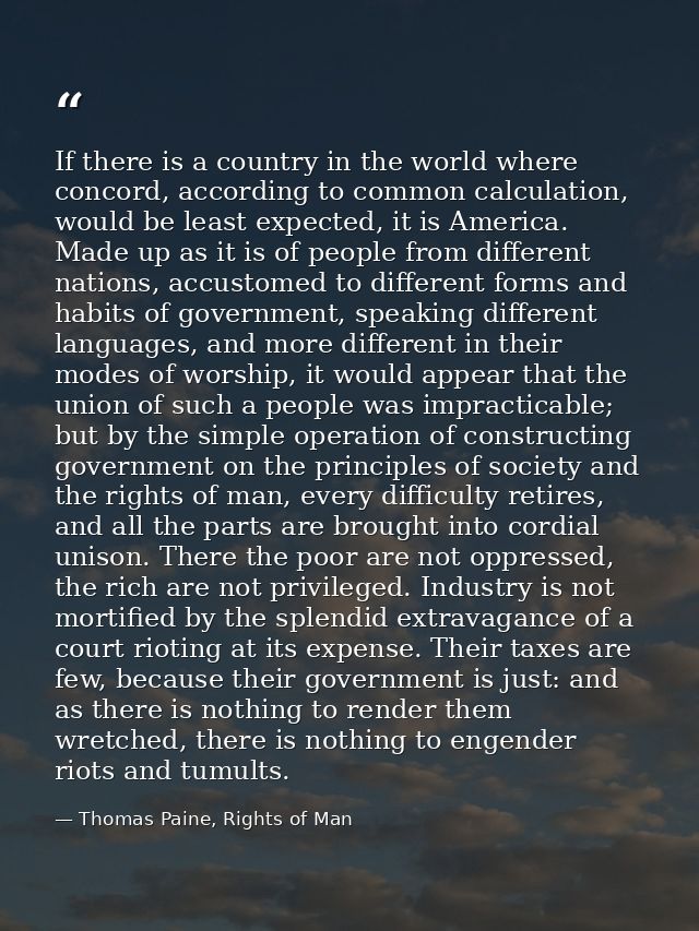 If there is a country in the world where concord, according to common calculation, would be least expected, it is Americ — Thomas Paine, Rights of Man