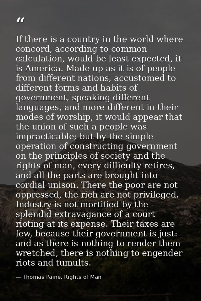 If there is a country in the world where concord, according to common calculation, would be least expected, it is Americ — Thomas Paine, Rights of Man
