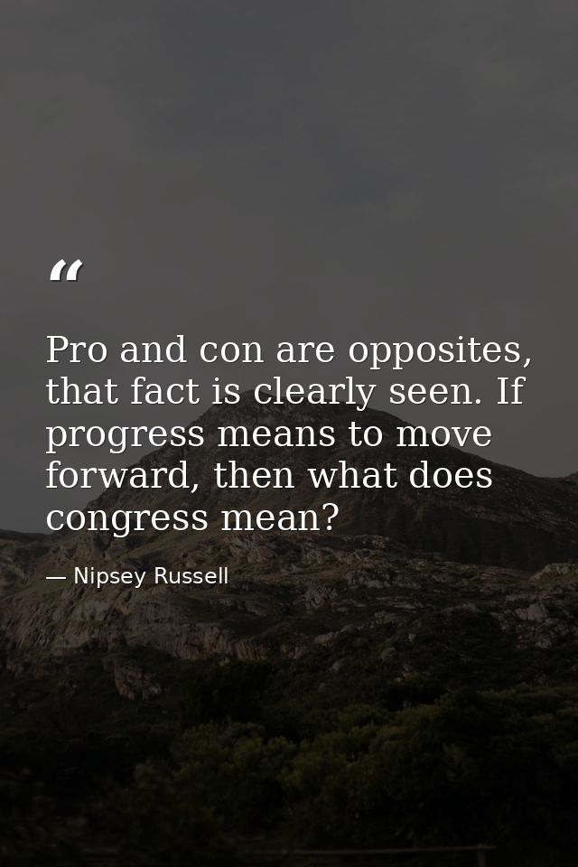 Pro and con are opposites, that fact is clearly seen. If progress means to move forward, then what does congress mean? — Nipsey Russell