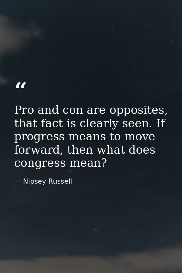Pro and con are opposites, that fact is clearly seen. If progress means to move forward, then what does congress mean? — Nipsey Russell