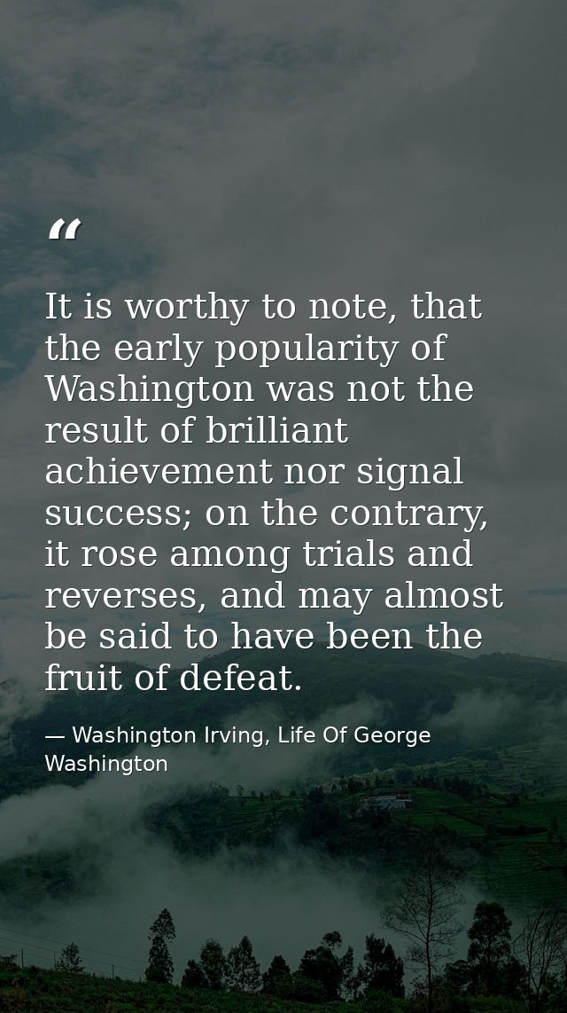 It is worthy to note, that the early popularity of Washington was not the result of brilliant achievement nor signal suc — Washington Irving, Life Of George Washington