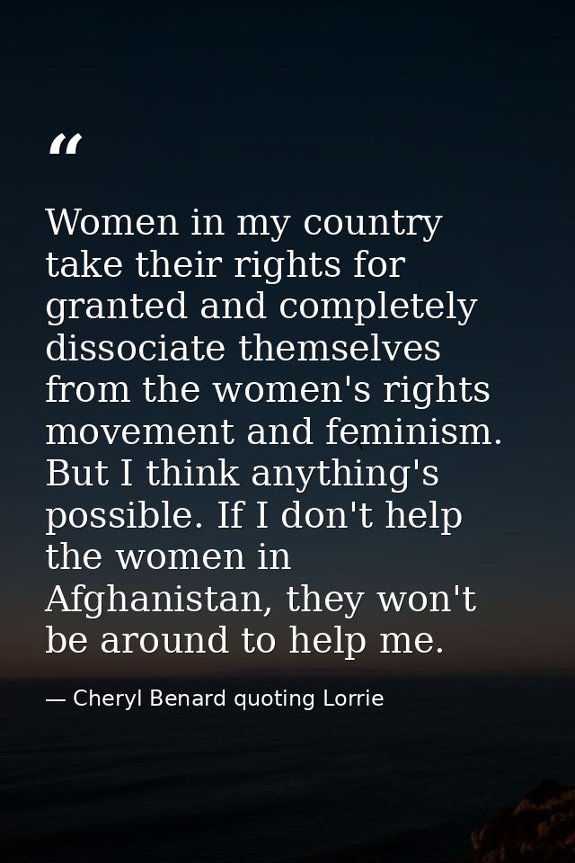 Women in my country take their rights for granted and completely dissociate themselves from the women's rights movement  — Cheryl Benard quoting Lorrie