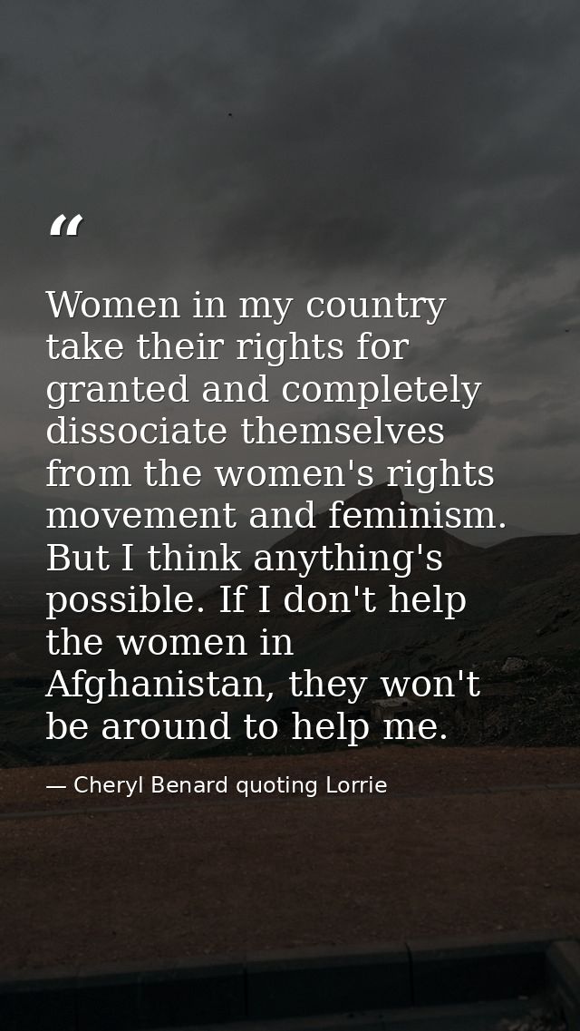 Women in my country take their rights for granted and completely dissociate themselves from the women's rights movement  — Cheryl Benard quoting Lorrie