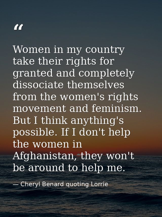 Women in my country take their rights for granted and completely dissociate themselves from the women's rights movement  — Cheryl Benard quoting Lorrie