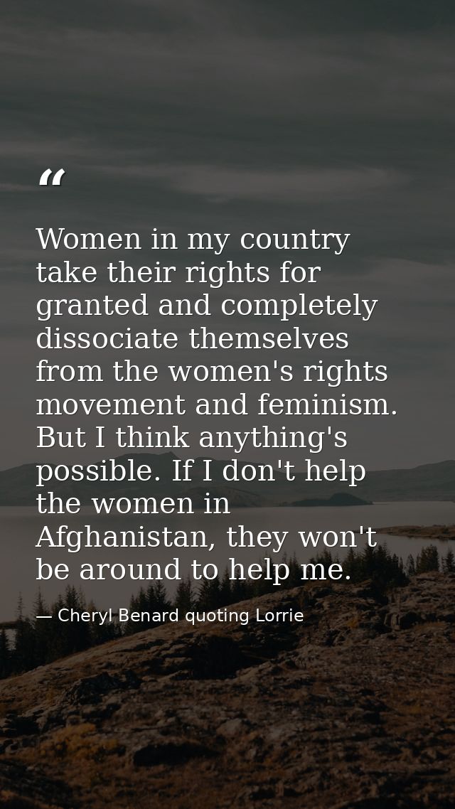 Women in my country take their rights for granted and completely dissociate themselves from the women's rights movement  — Cheryl Benard quoting Lorrie