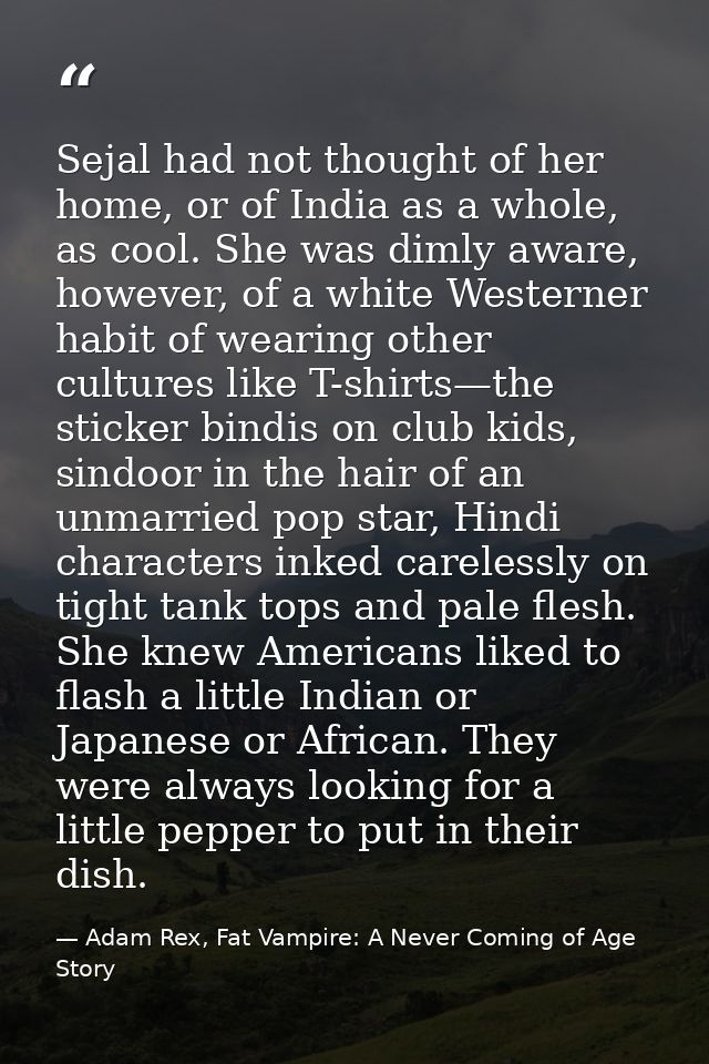 Sejal had not thought of her home, or of India as a whole, as cool. She was dimly aware, however, of a white Westerner h — Adam Rex, Fat Vampire: A Never Coming of Age Story