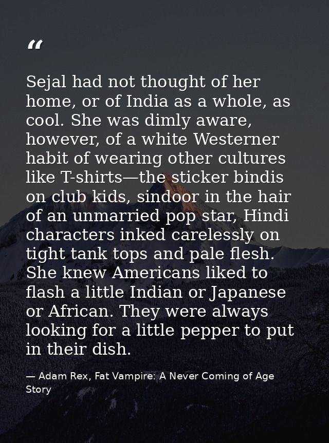 Sejal had not thought of her home, or of India as a whole, as cool. She was dimly aware, however, of a white Westerner h — Adam Rex, Fat Vampire: A Never Coming of Age Story