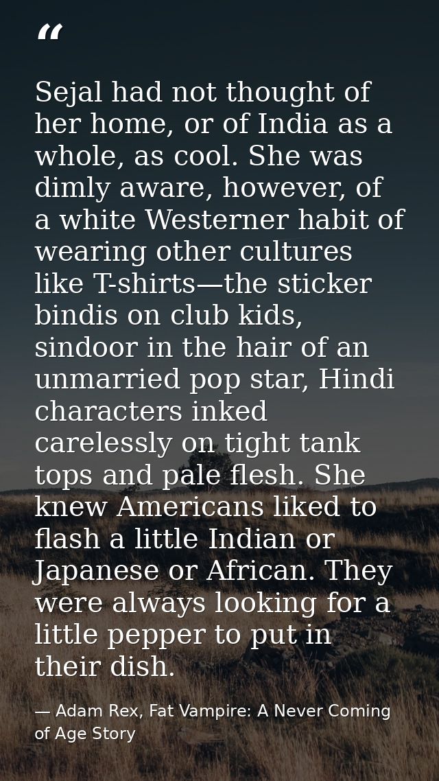 Sejal had not thought of her home, or of India as a whole, as cool. She was dimly aware, however, of a white Westerner h — Adam Rex, Fat Vampire: A Never Coming of Age Story