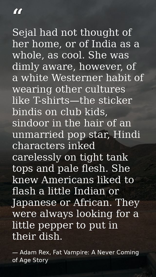 Sejal had not thought of her home, or of India as a whole, as cool. She was dimly aware, however, of a white Westerner h — Adam Rex, Fat Vampire: A Never Coming of Age Story