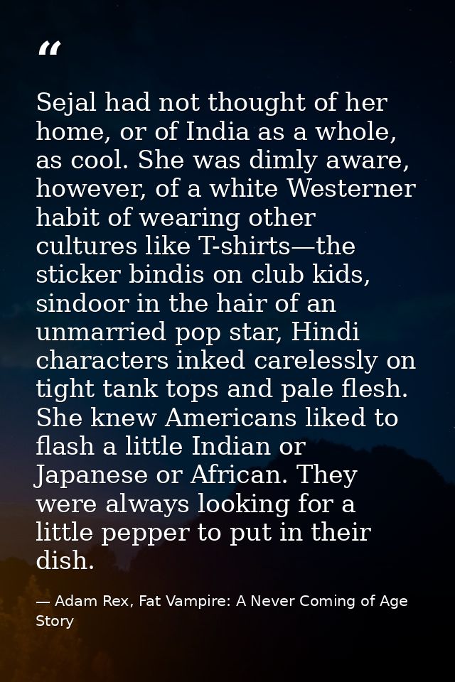 Sejal had not thought of her home, or of India as a whole, as cool. She was dimly aware, however, of a white Westerner h — Adam Rex, Fat Vampire: A Never Coming of Age Story
