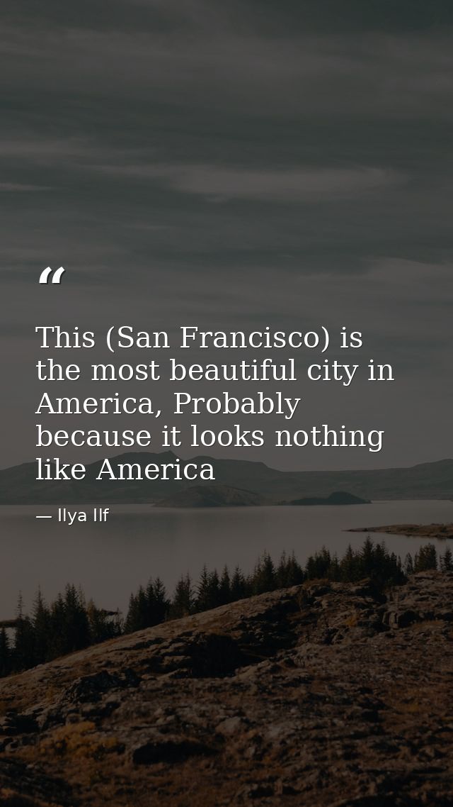 This (San Francisco) is the most beautiful city in America, Probably because it looks nothing like America — Ilya Ilf