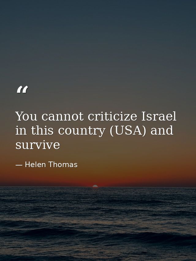 You cannot criticize Israel in this country (USA) and survive — Helen Thomas
