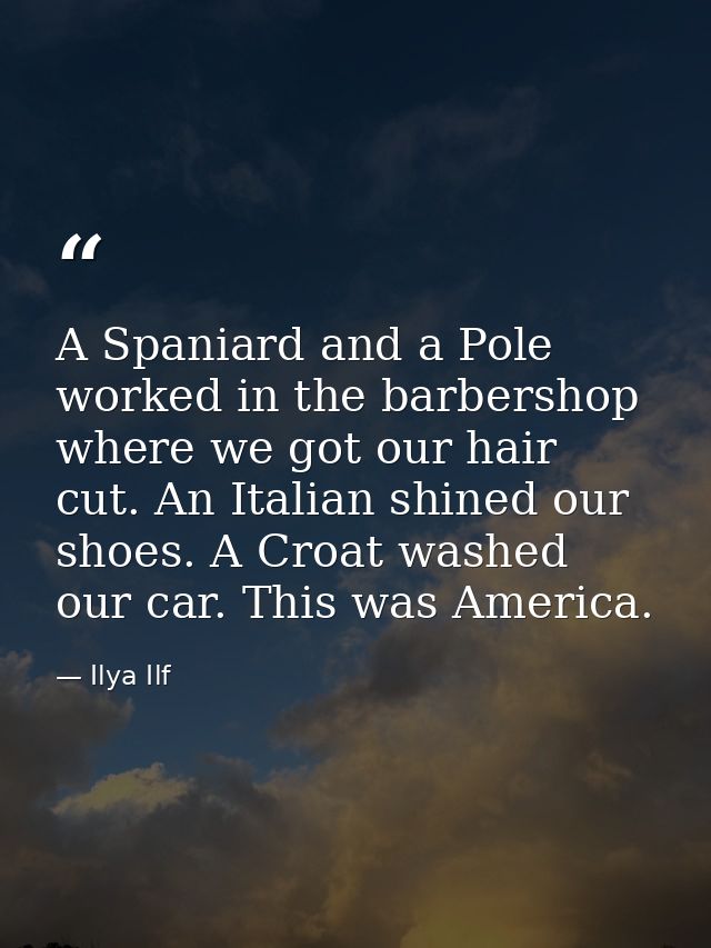 A Spaniard and a Pole worked in the barbershop where we got our hair cut. An Italian shined our shoes. A Croat washed ou — Ilya Ilf