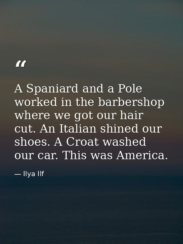 A Spaniard and a Pole worked in the barbershop where we got our hair cut. An Italian shined our shoes. A Croat washed ou — Ilya Ilf