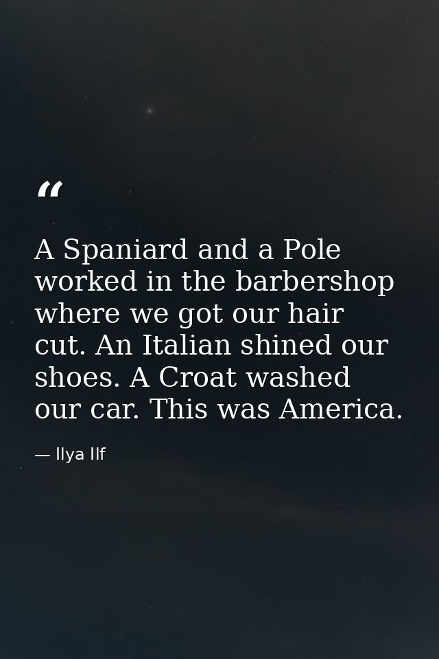 A Spaniard and a Pole worked in the barbershop where we got our hair cut. An Italian shined our shoes. A Croat washed ou — Ilya Ilf