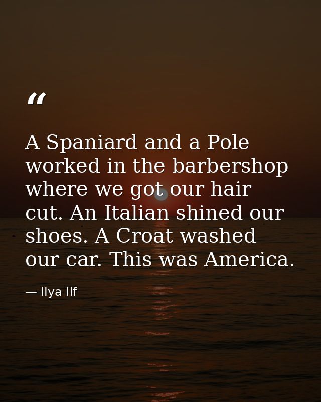 A Spaniard and a Pole worked in the barbershop where we got our hair cut. An Italian shined our shoes. A Croat washed ou — Ilya Ilf