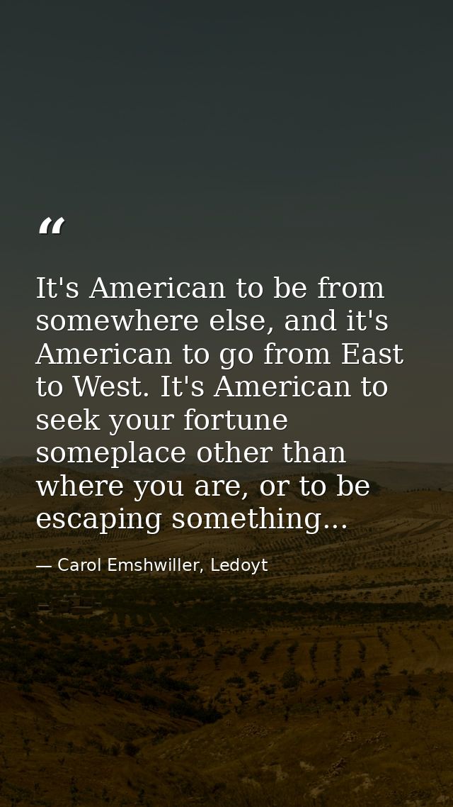It's American to be from somewhere else, and it's American to go from East to West. It's American to seek your fortune s — Carol Emshwiller, Ledoyt