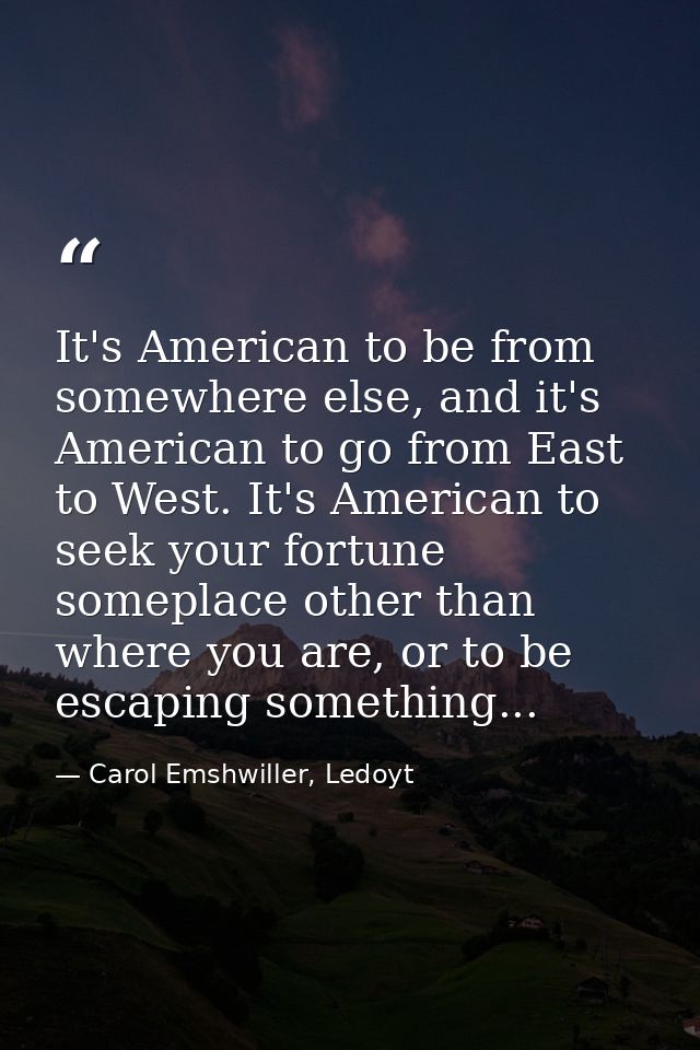 It's American to be from somewhere else, and it's American to go from East to West. It's American to seek your fortune s — Carol Emshwiller, Ledoyt