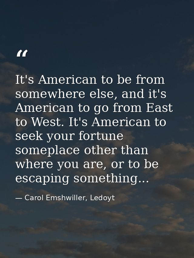 It's American to be from somewhere else, and it's American to go from East to West. It's American to seek your fortune s — Carol Emshwiller, Ledoyt