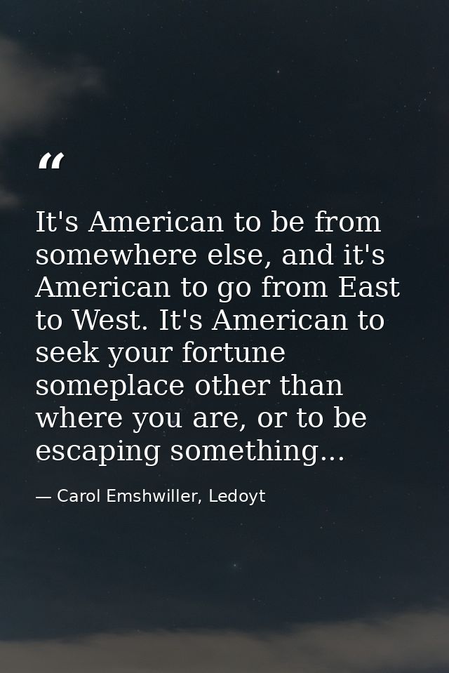 It's American to be from somewhere else, and it's American to go from East to West. It's American to seek your fortune s — Carol Emshwiller, Ledoyt