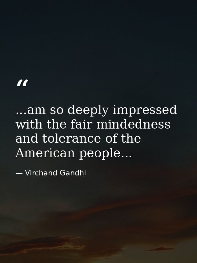 ...am so deeply impressed with the fair mindedness and tolerance of the American people... — Virchand Gandhi