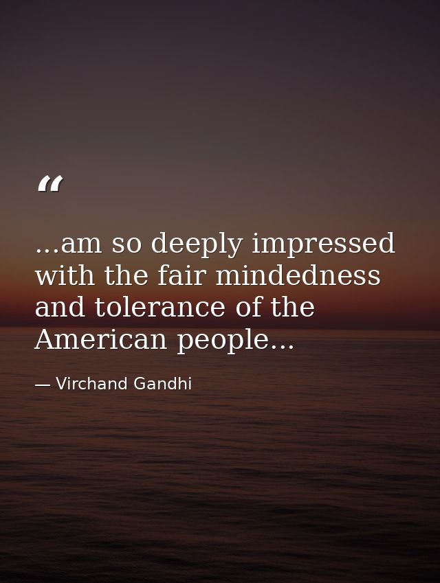 ...am so deeply impressed with the fair mindedness and tolerance of the American people... — Virchand Gandhi
