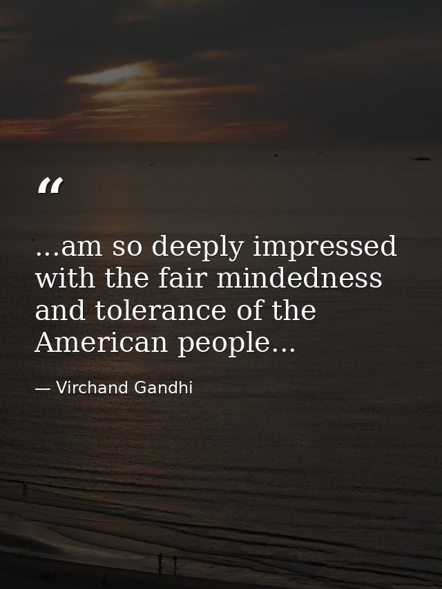 ...am so deeply impressed with the fair mindedness and tolerance of the American people... — Virchand Gandhi