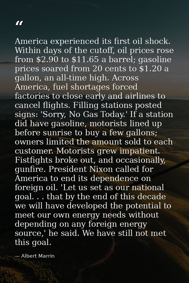 America experienced its first oil shock. Within days of the cutoff, oil prices rose from $2.90 to $11.65 a barrel; gasol — Albert Marrin