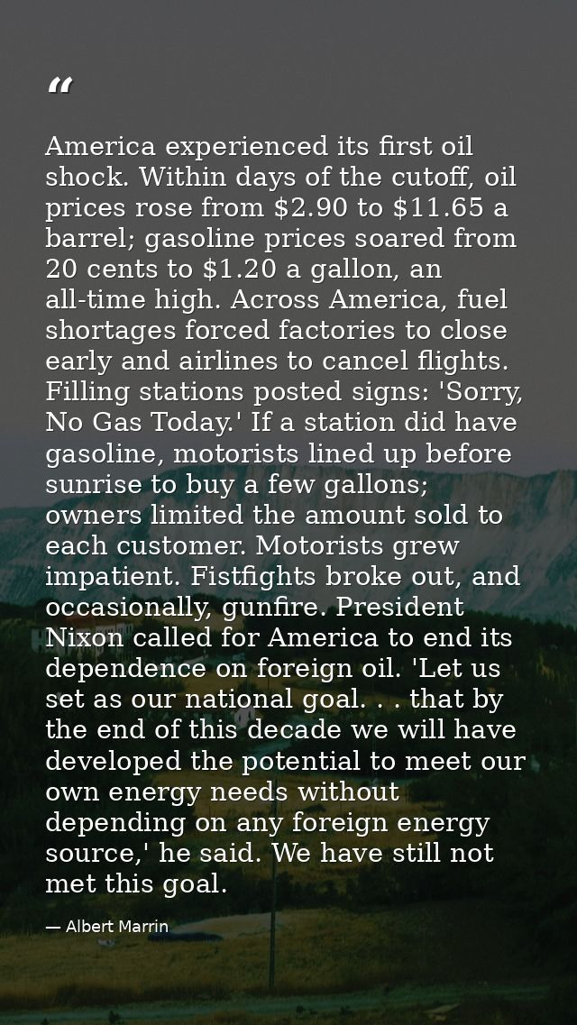 America experienced its first oil shock. Within days of the cutoff, oil prices rose from $2.90 to $11.65 a barrel; gasol — Albert Marrin