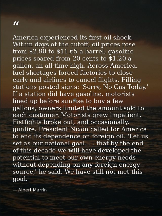 America experienced its first oil shock. Within days of the cutoff, oil prices rose from $2.90 to $11.65 a barrel; gasol — Albert Marrin