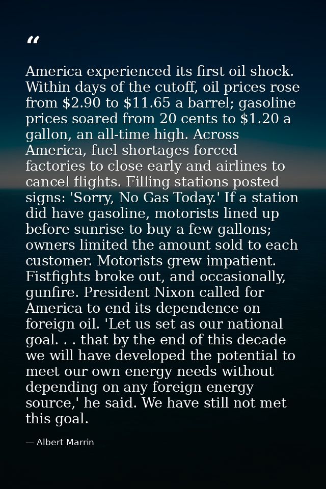 America experienced its first oil shock. Within days of the cutoff, oil prices rose from $2.90 to $11.65 a barrel; gasol — Albert Marrin
