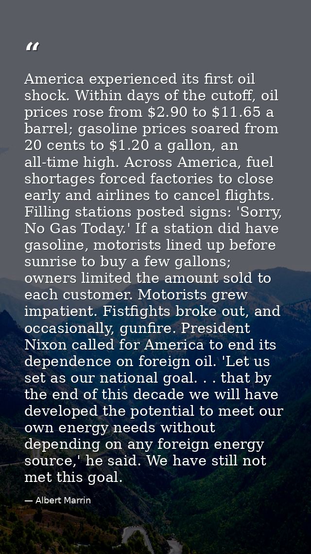 America experienced its first oil shock. Within days of the cutoff, oil prices rose from $2.90 to $11.65 a barrel; gasol — Albert Marrin
