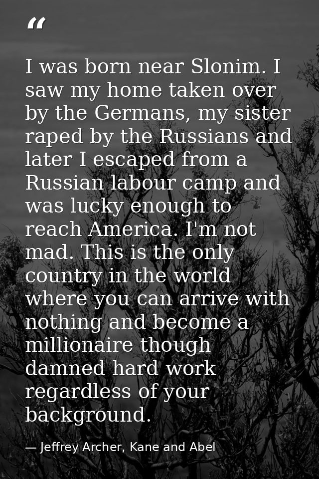 I was born near Slonim. I saw my home taken over by the Germans, my sister raped by the Russians and later I escaped fro — Jeffrey Archer, Kane and Abel