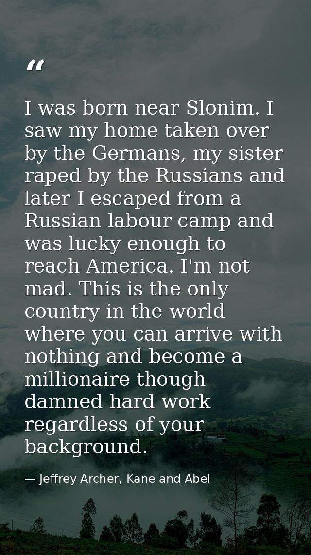 I was born near Slonim. I saw my home taken over by the Germans, my sister raped by the Russians and later I escaped fro — Jeffrey Archer, Kane and Abel