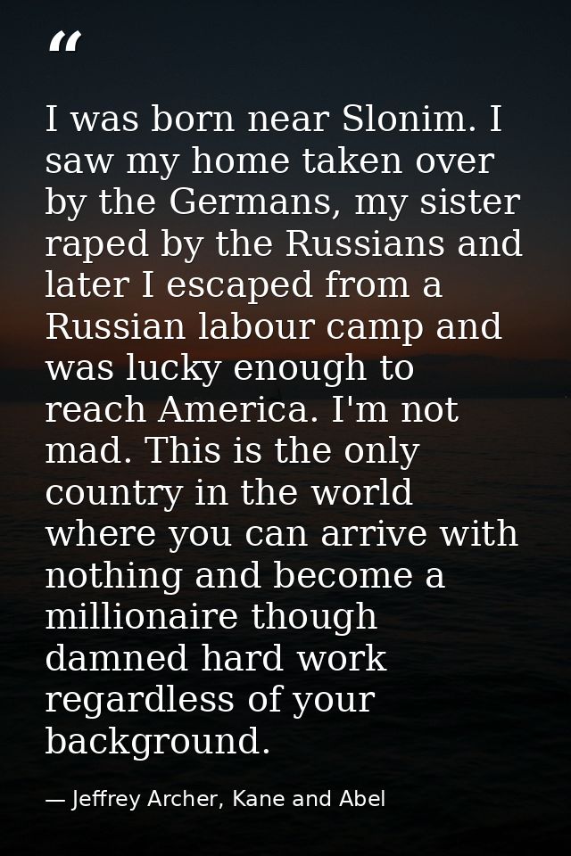 I was born near Slonim. I saw my home taken over by the Germans, my sister raped by the Russians and later I escaped fro — Jeffrey Archer, Kane and Abel