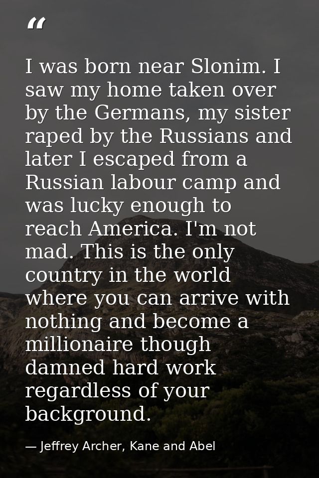 I was born near Slonim. I saw my home taken over by the Germans, my sister raped by the Russians and later I escaped fro — Jeffrey Archer, Kane and Abel
