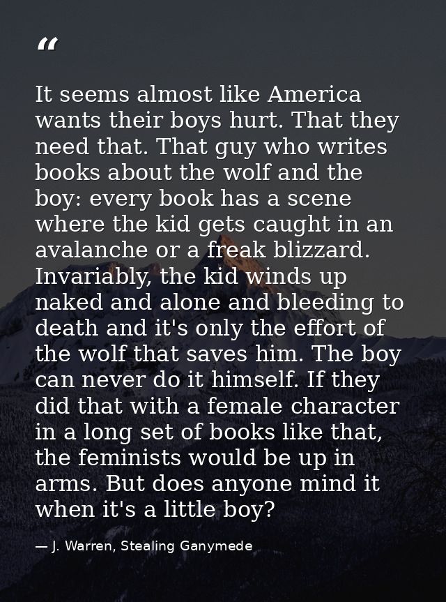 It seems almost like America wants their boys hurt. That they need that. That guy who writes books about the wolf and th — J. Warren, Stealing Ganymede