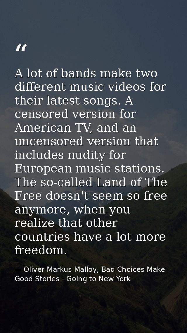 A lot of bands make two different music videos for their latest songs. A censored version for American TV, and an uncens — Oliver Markus Malloy, Bad Choices Make Good Stories - Going to New York