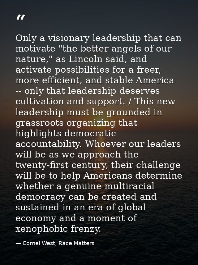Only a visionary leadership that can motivate "the better angels of our nature," as Lincoln said, and activate possibili — Cornel West, Race Matters
