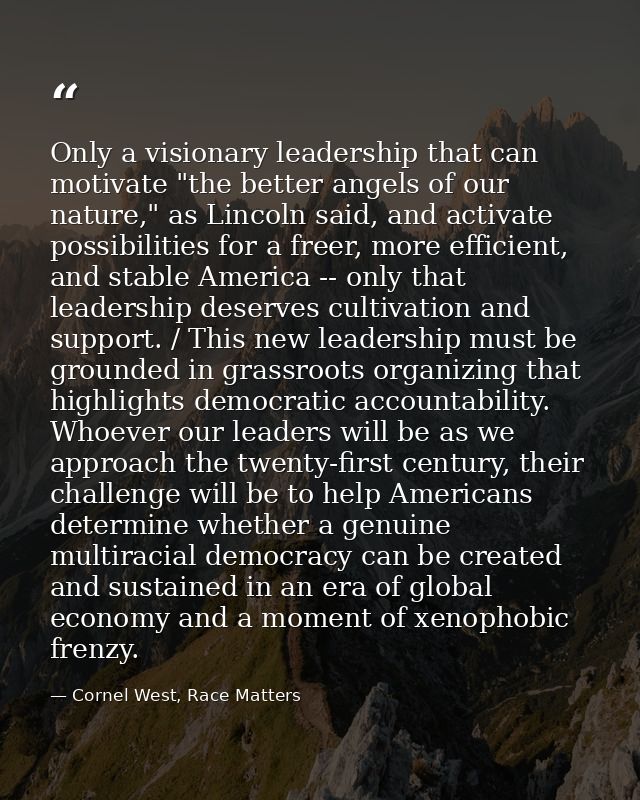 Only a visionary leadership that can motivate "the better angels of our nature," as Lincoln said, and activate possibili — Cornel West, Race Matters