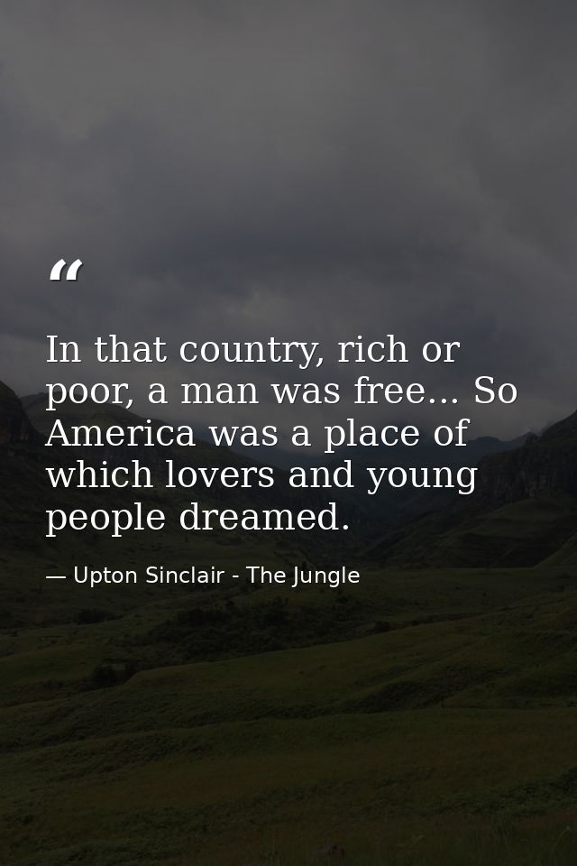 In that country, rich or poor, a man was free... So America was a place of which lovers and young people dreamed. — Upton Sinclair - The Jungle