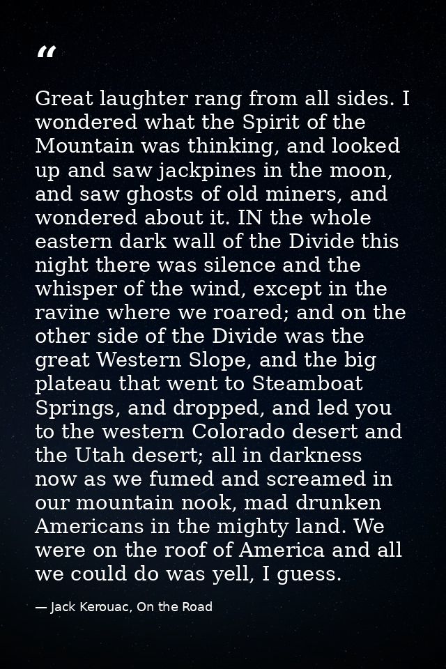 Great laughter rang from all sides. I wondered what the Spirit of the Mountain was thinking, and looked up and saw jackp — Jack Kerouac, On the Road