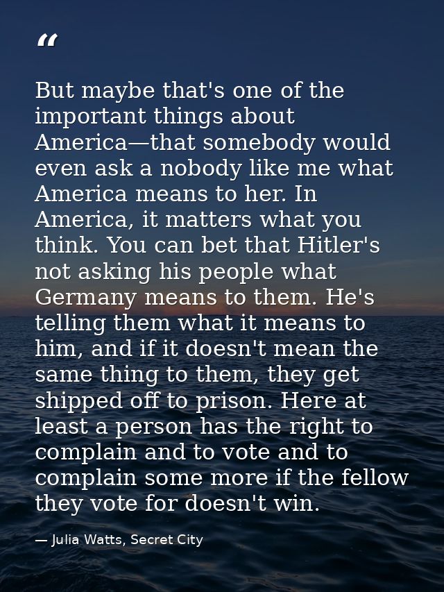 But maybe that's one of the important things about America—that somebody would even ask a nobody like me what America me — Julia Watts, Secret City