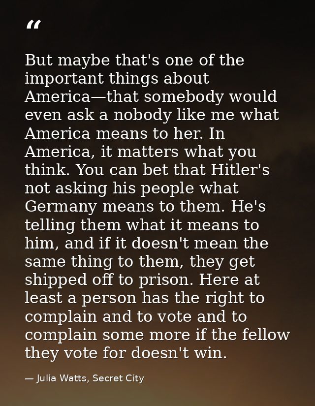 But maybe that's one of the important things about America—that somebody would even ask a nobody like me what America me — Julia Watts, Secret City
