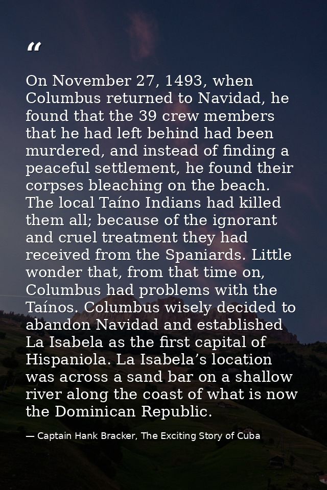On November 27, 1493, when Columbus returned to Navidad, he found that the 39 crew members that he had left behind had b — Captain Hank Bracker, The Exciting Story of Cuba